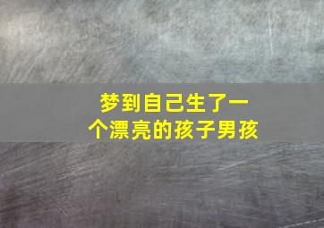 梦到自己生了一个漂亮的孩子男孩