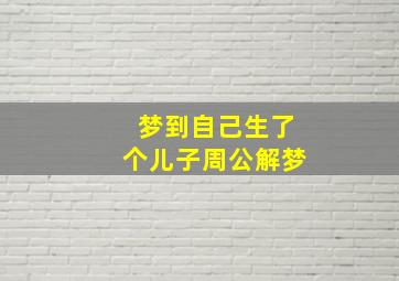 梦到自己生了个儿子周公解梦