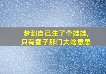 梦到自己生了个娃娃,只有蚕子那门大啥意思