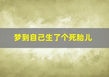 梦到自己生了个死胎儿