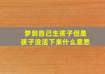 梦到自己生孩子但是孩子没活下来什么意思