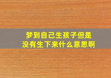 梦到自己生孩子但是没有生下来什么意思啊