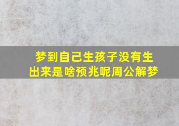 梦到自己生孩子没有生出来是啥预兆呢周公解梦