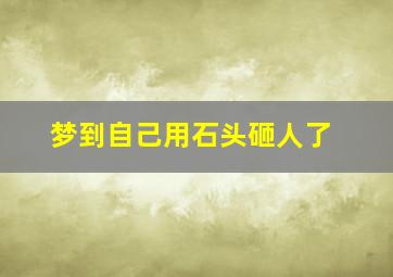 梦到自己用石头砸人了