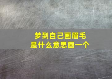 梦到自己画眉毛是什么意思画一个