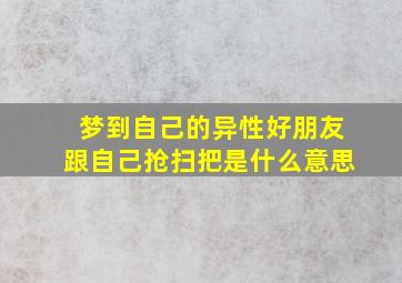 梦到自己的异性好朋友跟自己抢扫把是什么意思