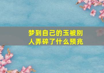 梦到自己的玉被别人弄碎了什么预兆