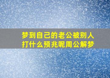 梦到自己的老公被别人打什么预兆呢周公解梦