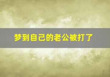 梦到自己的老公被打了