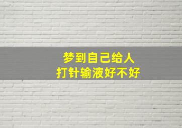 梦到自己给人打针输液好不好