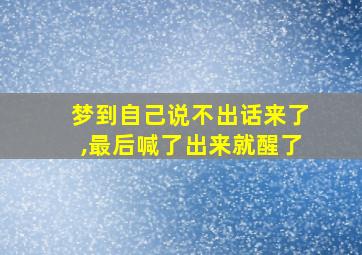 梦到自己说不出话来了,最后喊了出来就醒了