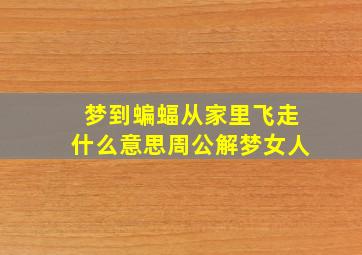 梦到蝙蝠从家里飞走什么意思周公解梦女人