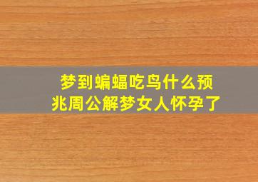 梦到蝙蝠吃鸟什么预兆周公解梦女人怀孕了