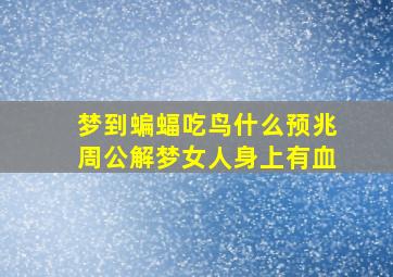 梦到蝙蝠吃鸟什么预兆周公解梦女人身上有血