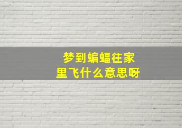 梦到蝙蝠往家里飞什么意思呀