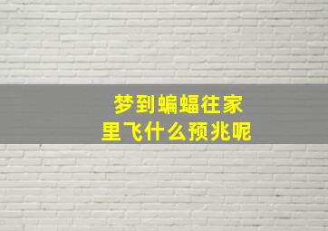 梦到蝙蝠往家里飞什么预兆呢