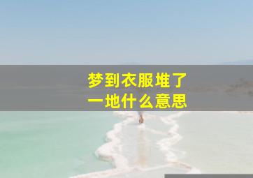 梦到衣服堆了一地什么意思