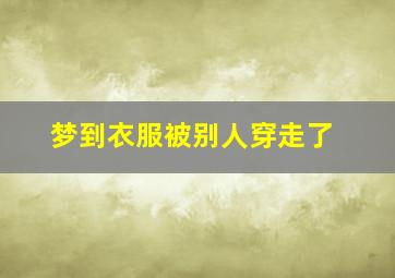 梦到衣服被别人穿走了