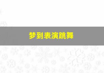 梦到表演跳舞