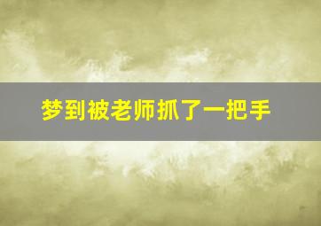 梦到被老师抓了一把手