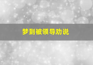 梦到被领导劝说