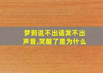 梦到说不出话发不出声音,哭醒了是为什么