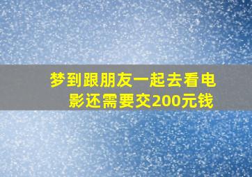 梦到跟朋友一起去看电影还需要交200元钱