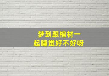 梦到跟棺材一起睡觉好不好呀