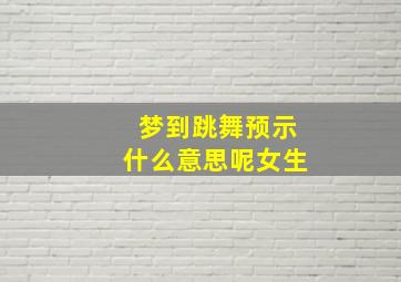 梦到跳舞预示什么意思呢女生