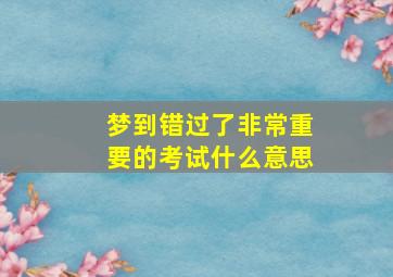 梦到错过了非常重要的考试什么意思