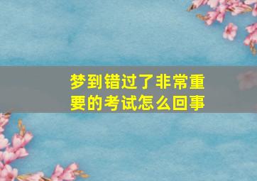 梦到错过了非常重要的考试怎么回事