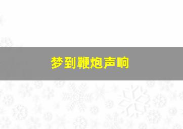 梦到鞭炮声响