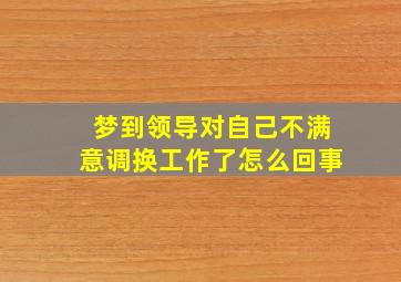 梦到领导对自己不满意调换工作了怎么回事