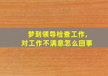 梦到领导检查工作,对工作不满意怎么回事