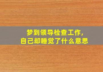 梦到领导检查工作,自己却睡觉了什么意思