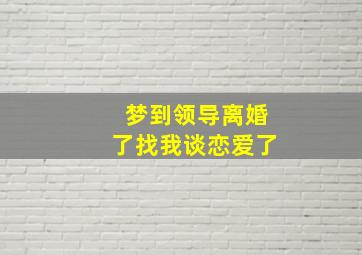 梦到领导离婚了找我谈恋爱了