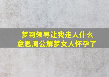 梦到领导让我走人什么意思周公解梦女人怀孕了