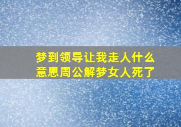 梦到领导让我走人什么意思周公解梦女人死了