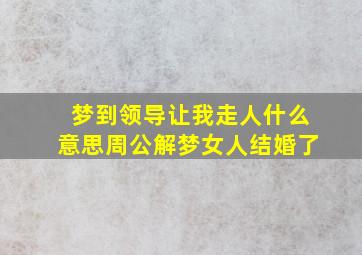 梦到领导让我走人什么意思周公解梦女人结婚了