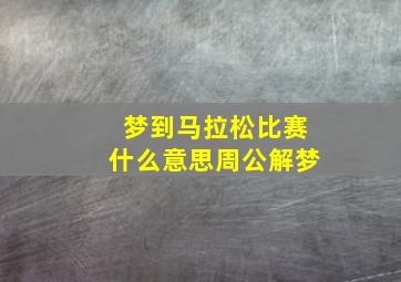 梦到马拉松比赛什么意思周公解梦