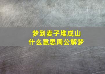 梦到麦子堆成山什么意思周公解梦