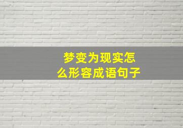 梦变为现实怎么形容成语句子