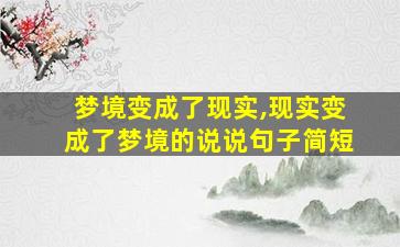 梦境变成了现实,现实变成了梦境的说说句子简短