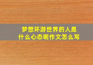 梦想环游世界的人是什么心态呢作文怎么写