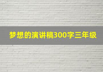 梦想的演讲稿300字三年级