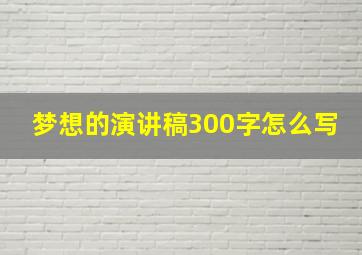 梦想的演讲稿300字怎么写