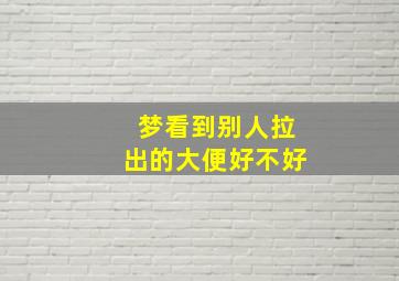 梦看到别人拉出的大便好不好