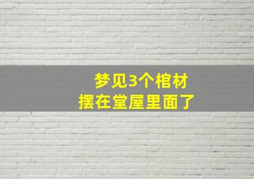 梦见3个棺材摆在堂屋里面了