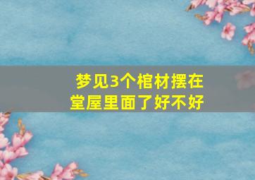 梦见3个棺材摆在堂屋里面了好不好