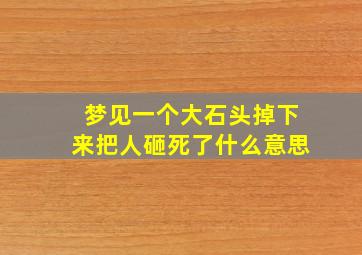 梦见一个大石头掉下来把人砸死了什么意思